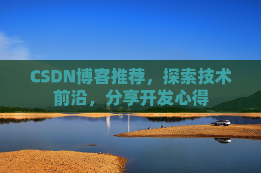 CSDN博客推荐，探索技术前沿，分享开发心得